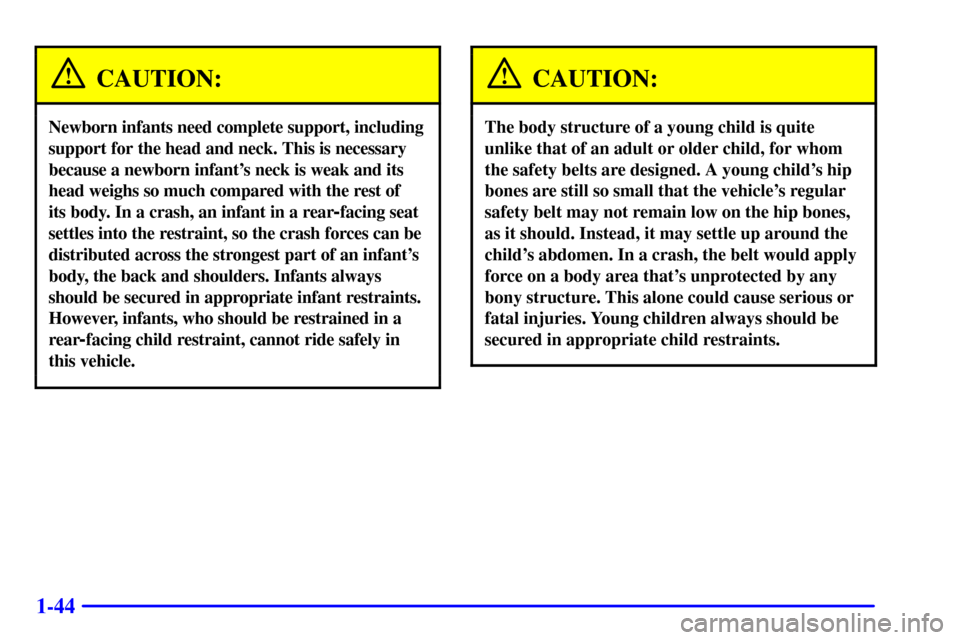 CHEVROLET EXPRESS CARGO VAN 2002 1.G Workshop Manual 1-44
CAUTION:
Newborn infants need complete support, including
support for the head and neck. This is necessary
because a newborn infants neck is weak and its
head weighs so much compared with the re CHEVROLET EXPRESS CARGO VAN 2002 1.G Workshop Manual 1-44
CAUTION:
Newborn infants need complete support, including
support for the head and neck. This is necessary
because a newborn infants neck is weak and its
head weighs so much compared with the re