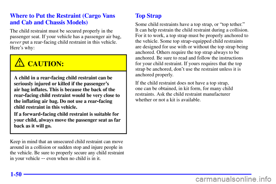 CHEVROLET EXPRESS CARGO VAN 2002 1.G Workshop Manual 1-50 Where to Put the Restraint (Cargo Vans
and Cab and Chassis Models)
The child restraint must be secured properly in the
passenger seat. If your vehicle has a passenger air bag,
never put a rear
-f CHEVROLET EXPRESS CARGO VAN 2002 1.G Workshop Manual 1-50 Where to Put the Restraint (Cargo Vans
and Cab and Chassis Models)
The child restraint must be secured properly in the
passenger seat. If your vehicle has a passenger air bag,
never put a rear
-f