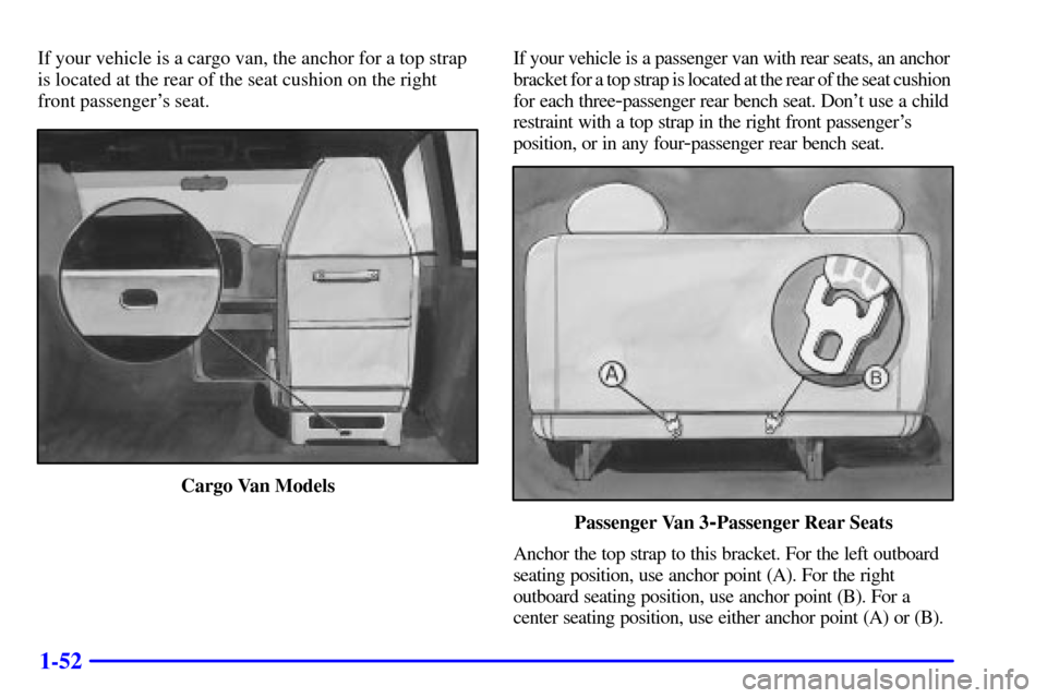 CHEVROLET EXPRESS CARGO VAN 2002 1.G Workshop Manual 1-52
If your vehicle is a cargo van, the anchor for a top strap
is located at the rear of the seat cushion on the right
front passengers seat.
Cargo Van ModelsIf your vehicle is a passenger van with CHEVROLET EXPRESS CARGO VAN 2002 1.G Workshop Manual 1-52
If your vehicle is a cargo van, the anchor for a top strap
is located at the rear of the seat cushion on the right
front passengers seat.
Cargo Van ModelsIf your vehicle is a passenger van with