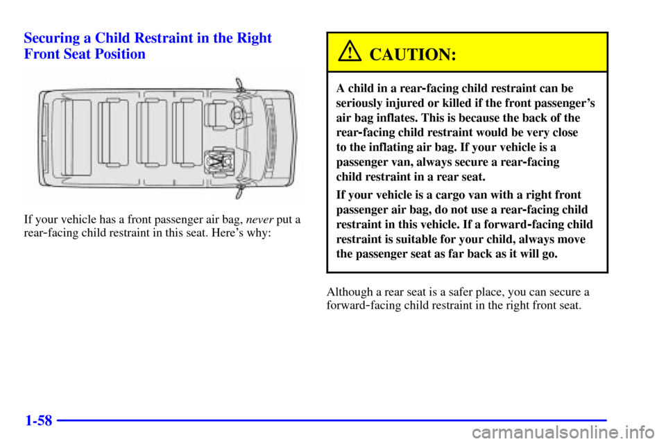 CHEVROLET EXPRESS CARGO VAN 2002 1.G Repair Manual 1-58 Securing a Child Restraint in the Right
Front Seat Position
If your vehicle has a front passenger air bag, never put a
rear
-facing child restraint in this seat. Heres why:
CAUTION:
A child in a