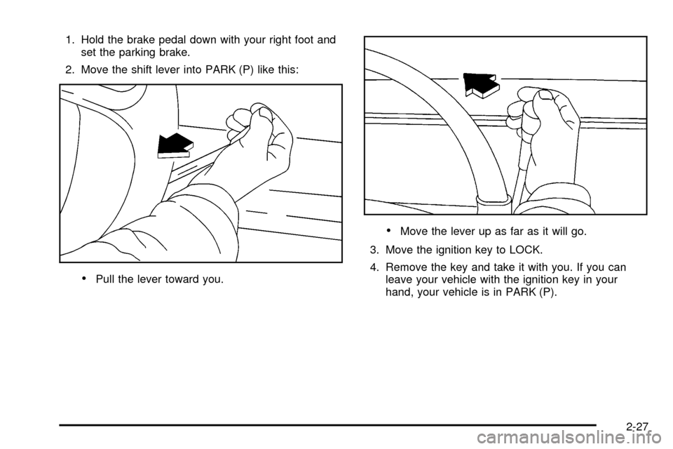 CHEVROLET EXPRESS CARGO VAN 2003 1.G Owners Manual 1. Hold the brake pedal down with your right foot and
set the parking brake.
2. Move the shift lever into PARK (P) like this:
·Pull the lever toward you.
·Move the lever up as far as it will go.
3. 