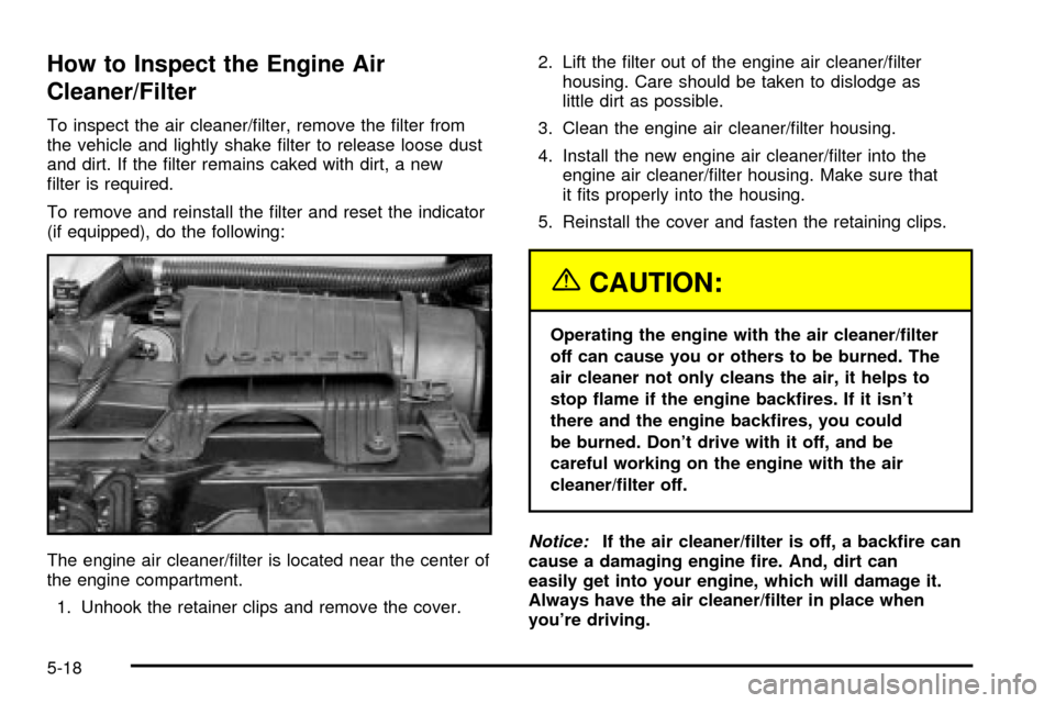 CHEVROLET EXPRESS CARGO VAN 2003 1.G Owners Manual How to Inspect the Engine Air
Cleaner/Filter
To inspect the air cleaner/®lter, remove the ®lter from
the vehicle and lightly shake ®lter to release loose dust
and dirt. If the ®lter remains caked CHEVROLET EXPRESS CARGO VAN 2003 1.G Owners Manual How to Inspect the Engine Air
Cleaner/Filter
To inspect the air cleaner/®lter, remove the ®lter from
the vehicle and lightly shake ®lter to release loose dust
and dirt. If the ®lter remains caked