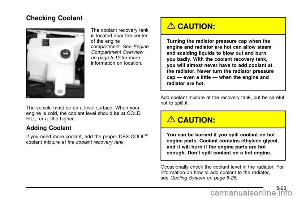 CHEVROLET EXPRESS CARGO VAN 2003 1.G Owners Manual Checking Coolant
The coolant recovery tank
is located near the center
of the engine
compartment. See
Engine
Compartment Overview
on page 5-12
for more
information on location.
The vehicle must be on a CHEVROLET EXPRESS CARGO VAN 2003 1.G Owners Manual Checking Coolant
The coolant recovery tank
is located near the center
of the engine
compartment. See
Engine
Compartment Overview
on page 5-12
for more
information on location.
The vehicle must be on a