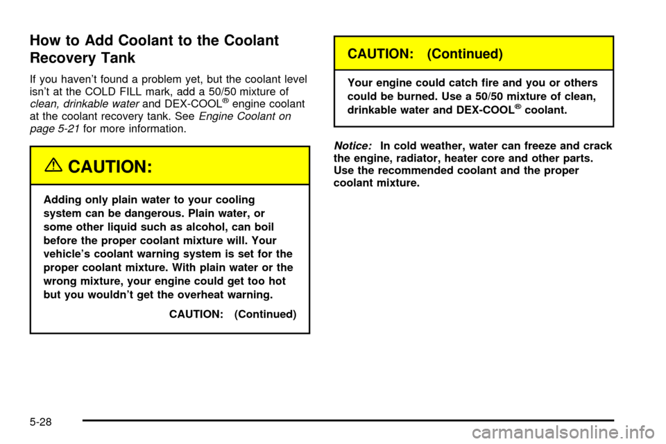 CHEVROLET EXPRESS CARGO VAN 2003 1.G Owners Manual How to Add Coolant to the Coolant
Recovery Tank
If you havent found a problem yet, but the coolant level
isnt at the COLD FILL mark, add a 50/50 mixture of
clean, drinkable waterand DEX-COOLžengine CHEVROLET EXPRESS CARGO VAN 2003 1.G Owners Manual How to Add Coolant to the Coolant
Recovery Tank
If you havent found a problem yet, but the coolant level
isnt at the COLD FILL mark, add a 50/50 mixture of
clean, drinkable waterand DEX-COOLžengine
