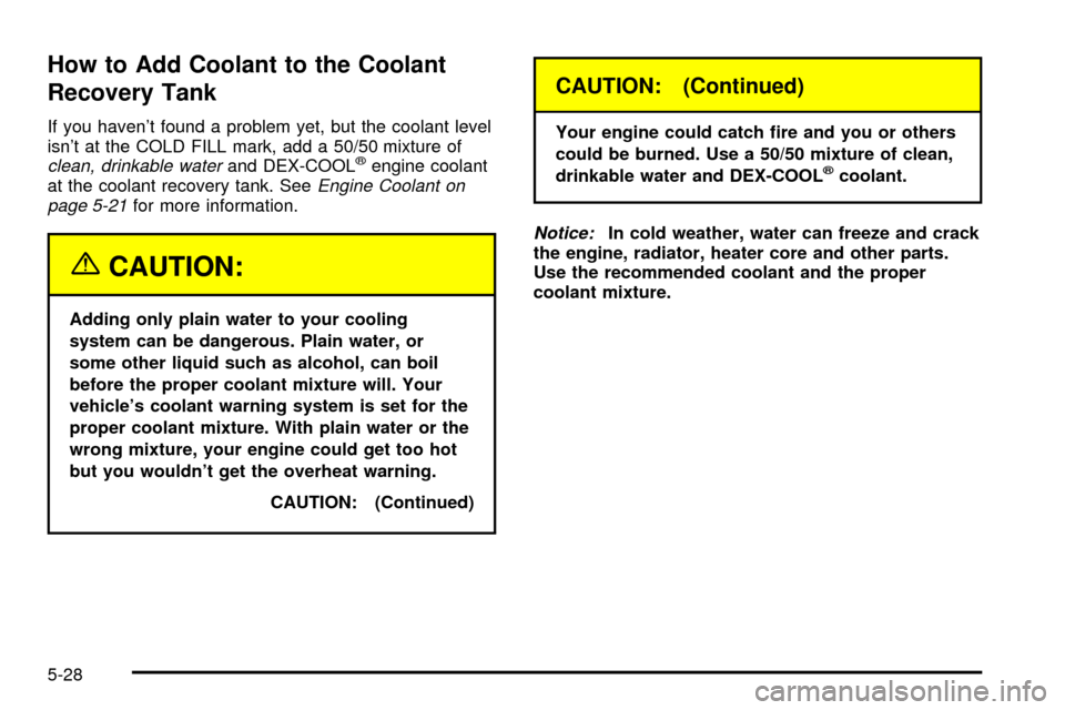 CHEVROLET EXPRESS CARGO VAN 2003 1.G Owners Manual How to Add Coolant to the Coolant
Recovery Tank
If you havent found a problem yet, but the coolant level
isnt at the COLD FILL mark, add a 50/50 mixture of
clean, drinkable waterand DEX-COOLžengine