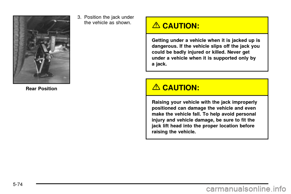 CHEVROLET EXPRESS CARGO VAN 2003 1.G Owners Manual 3. Position the jack under
the vehicle as shown.
{CAUTION:
Getting under a vehicle when it is jacked up is
dangerous. If the vehicle slips off the jack you
could be badly injured or killed. Never get
CHEVROLET EXPRESS CARGO VAN 2003 1.G Owners Manual 3. Position the jack under
the vehicle as shown.
{CAUTION:
Getting under a vehicle when it is jacked up is
dangerous. If the vehicle slips off the jack you
could be badly injured or killed. Never get