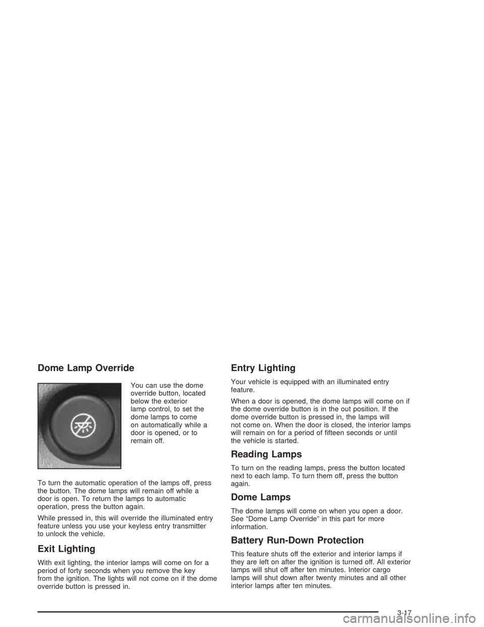 CHEVROLET EXPRESS CARGO VAN 2004 1.G Owners Manual Dome Lamp Override
You can use the dome
override button, located
below the exterior
lamp control, to set the
dome lamps to come
on automatically while a
door is opened, or to
remain off.
To turn the a CHEVROLET EXPRESS CARGO VAN 2004 1.G Owners Manual Dome Lamp Override
You can use the dome
override button, located
below the exterior
lamp control, to set the
dome lamps to come
on automatically while a
door is opened, or to
remain off.
To turn the a