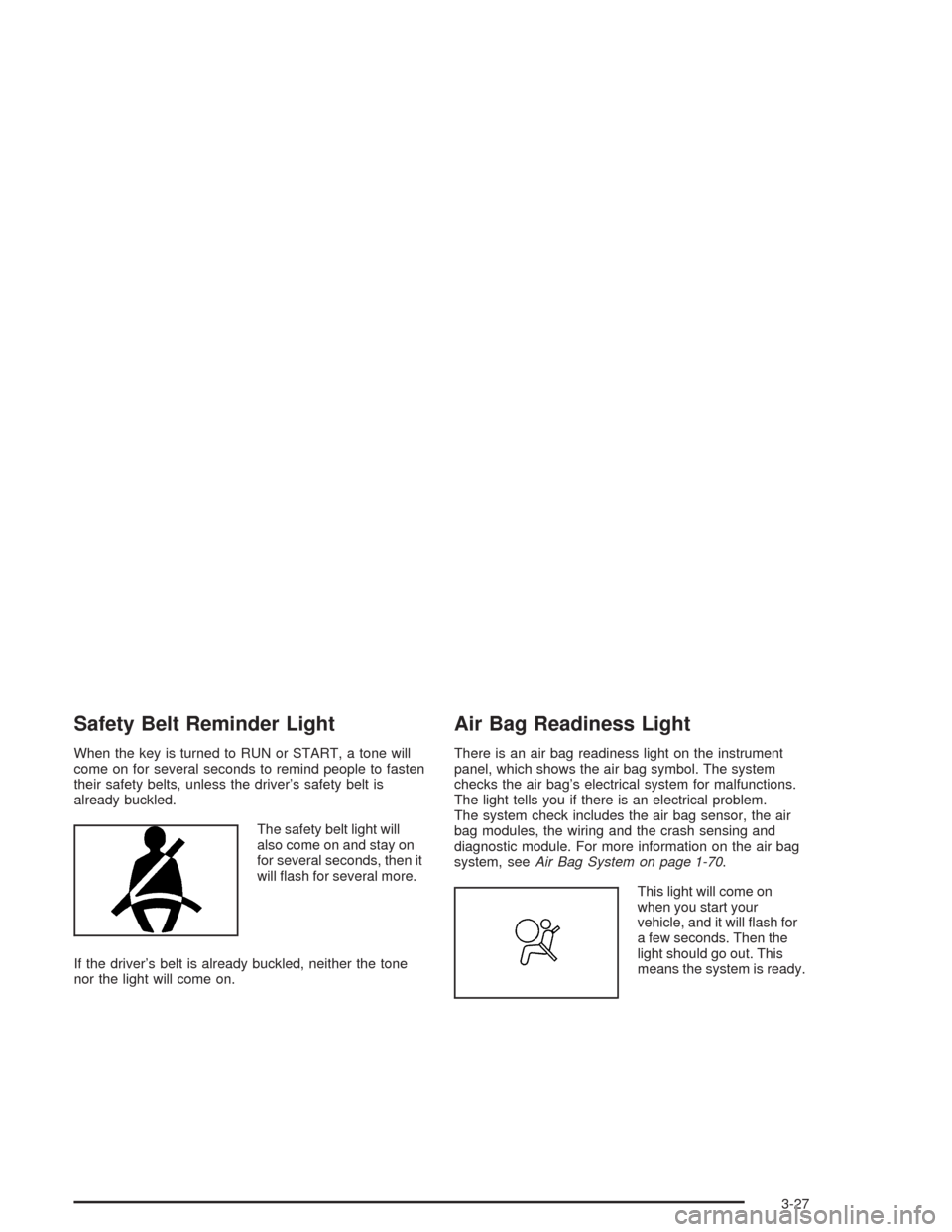 CHEVROLET EXPRESS CARGO VAN 2004 1.G Owners Manual Safety Belt Reminder Light
When the key is turned to RUN or START, a tone will
come on for several seconds to remind people to fasten
their safety belts, unless the driver’s safety belt is
already b