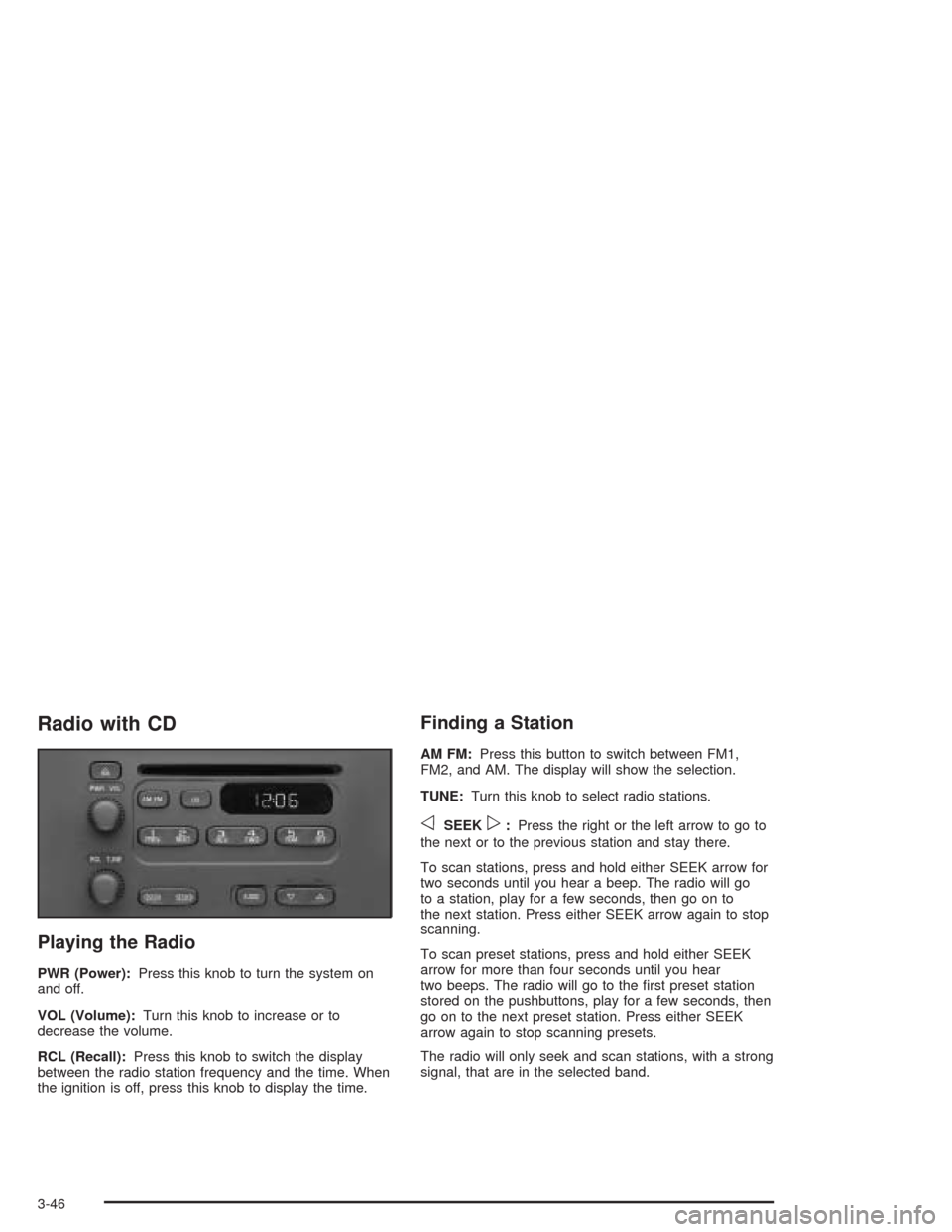 CHEVROLET EXPRESS CARGO VAN 2004 1.G Owners Manual Radio with CD
Playing the Radio
PWR (Power):Press this knob to turn the system on
and off.
VOL (Volume):Turn this knob to increase or to
decrease the volume.
RCL (Recall):Press this knob to switch the