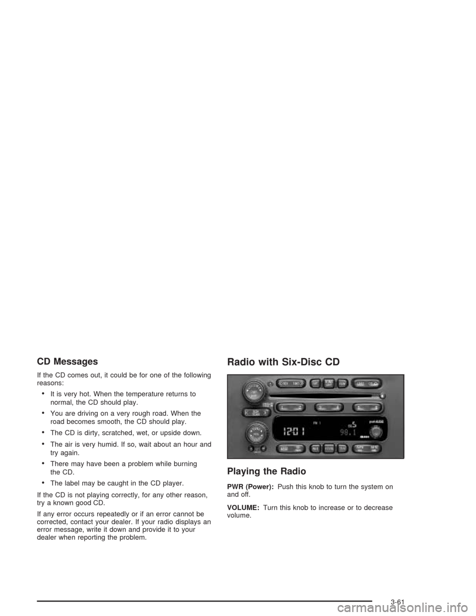CHEVROLET EXPRESS CARGO VAN 2004 1.G Owners Manual CD Messages
If the CD comes out, it could be for one of the following
reasons:
It is very hot. When the temperature returns to
normal, the CD should play.
You are driving on a very rough road. When CHEVROLET EXPRESS CARGO VAN 2004 1.G Owners Manual CD Messages
If the CD comes out, it could be for one of the following
reasons:
It is very hot. When the temperature returns to
normal, the CD should play.
You are driving on a very rough road. When