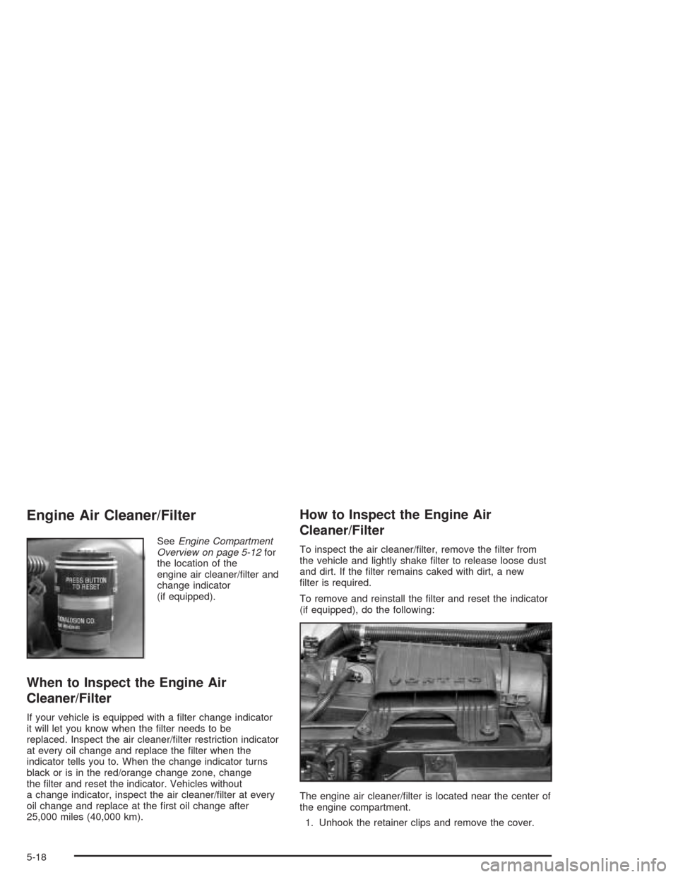CHEVROLET EXPRESS CARGO VAN 2004 1.G Owners Manual Engine Air Cleaner/Filter
SeeEngine Compartment
Overview on page 5-12for
the location of the
engine air cleaner/�lter and
change indicator
(if equipped).
When to Inspect the Engine Air
Cleaner/Filter
