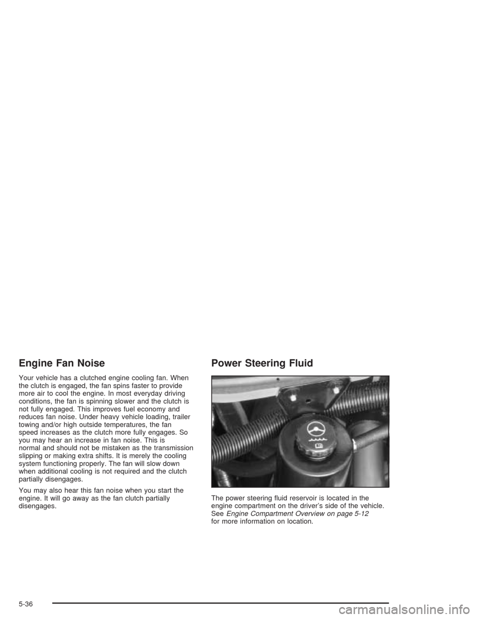 CHEVROLET EXPRESS CARGO VAN 2004 1.G Owners Manual Engine Fan Noise
Your vehicle has a clutched engine cooling fan. When
the clutch is engaged, the fan spins faster to provide
more air to cool the engine. In most everyday driving
conditions, the fan i