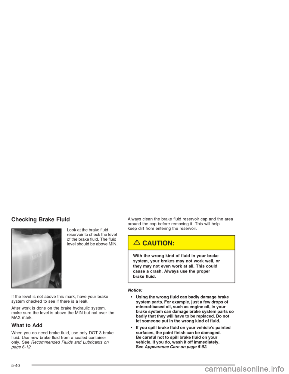 CHEVROLET EXPRESS CARGO VAN 2004 1.G Owners Manual Checking Brake Fluid
Look at the brake �uid
reservoir to check the level
of the brake �uid. The �uid
level should be above MIN.
If the level is not above this mark, have your brake
system checked to s