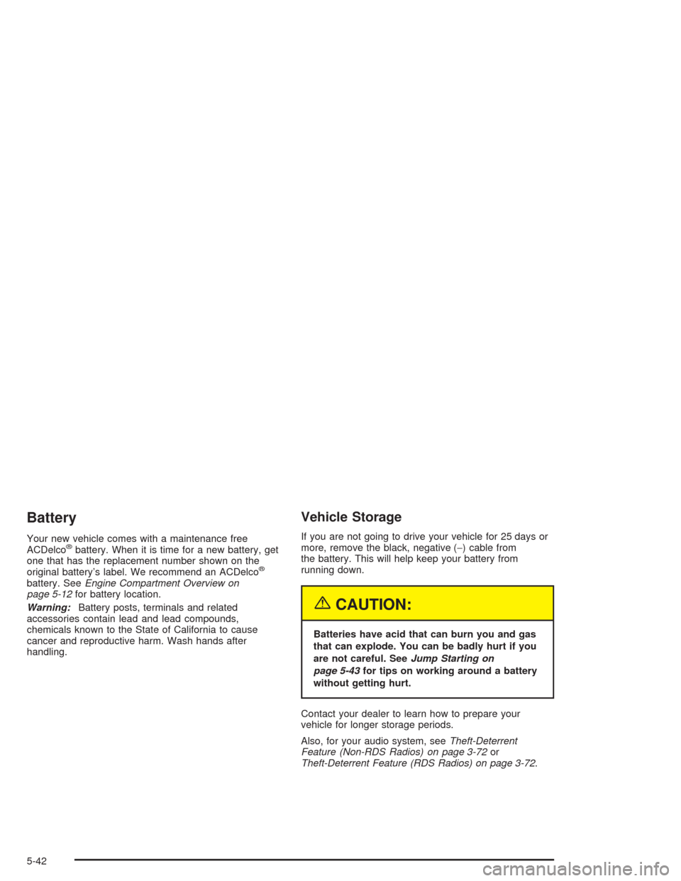 CHEVROLET EXPRESS CARGO VAN 2004 1.G Owners Manual Battery
Your new vehicle comes with a maintenance free
ACDelco®battery. When it is time for a new battery, get
one that has the replacement number shown on the
original battery’s label. We recommen