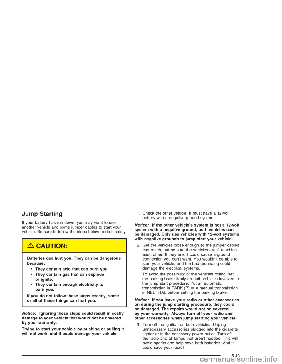 CHEVROLET EXPRESS CARGO VAN 2004 1.G Owners Manual Jump Starting
If your battery has run down, you may want to use
another vehicle and some jumper cables to start your
vehicle. Be sure to follow the steps below to do it safely.
{CAUTION:
Batteries can