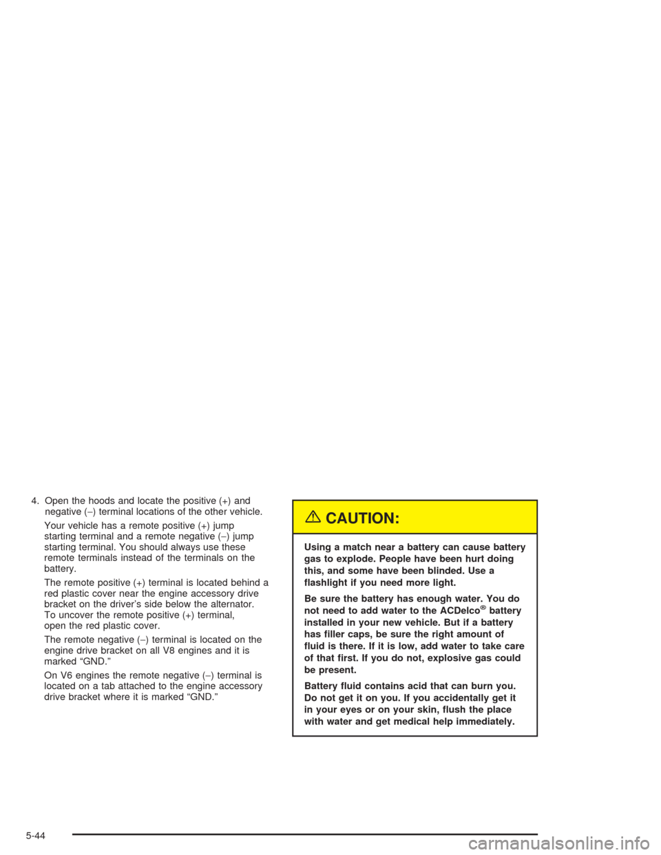 CHEVROLET EXPRESS CARGO VAN 2004 1.G Owners Manual 4. Open the hoods and locate the positive (+) and
negative (−) terminal locations of the other vehicle.
Your vehicle has a remote positive (+) jump
starting terminal and a remote negative (−) jump