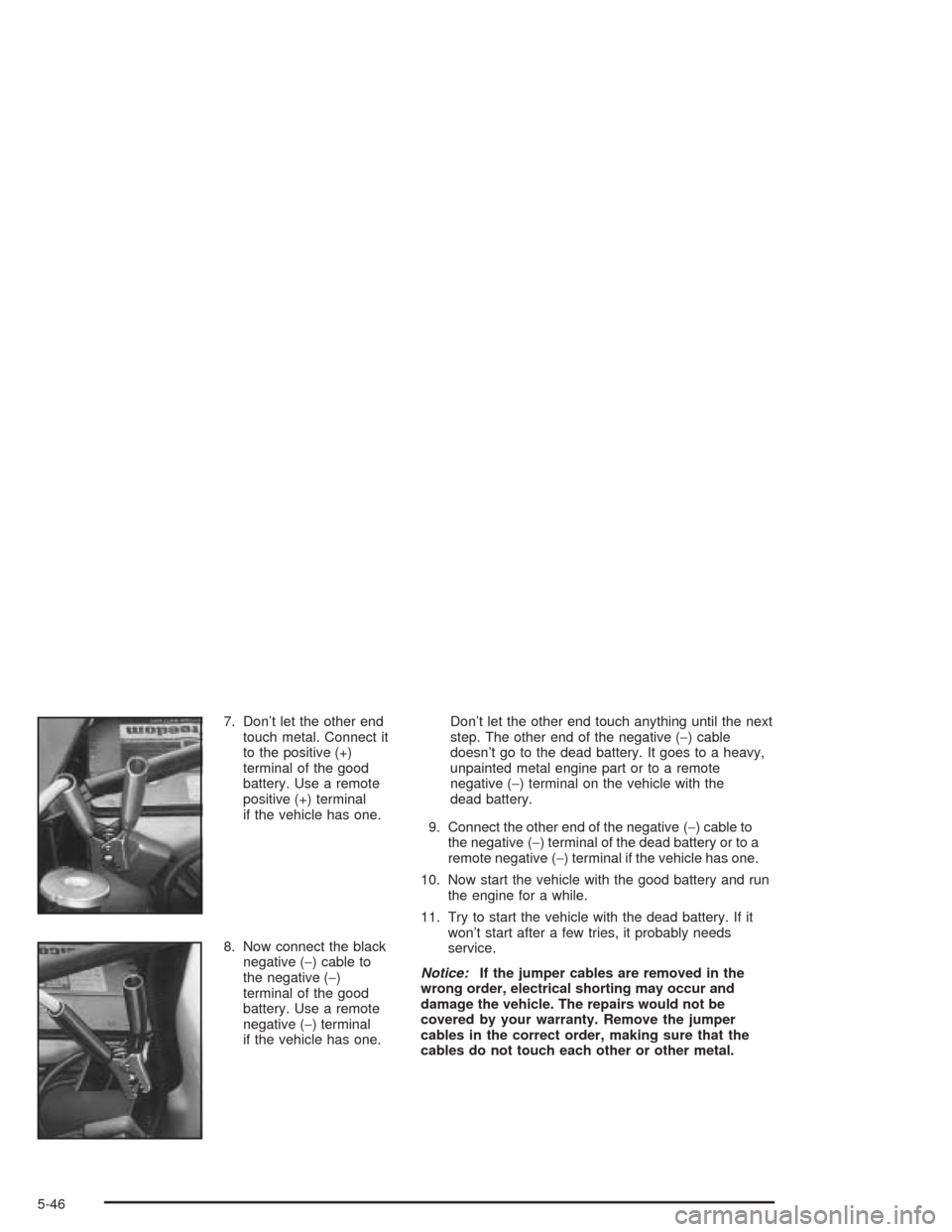 CHEVROLET EXPRESS CARGO VAN 2004 1.G Owners Manual 7. Don’t let the other end
touch metal. Connect it
to the positive (+)
terminal of the good
battery. Use a remote
positive (+) terminal
if the vehicle has one.
8. Now connect the black
negative (−