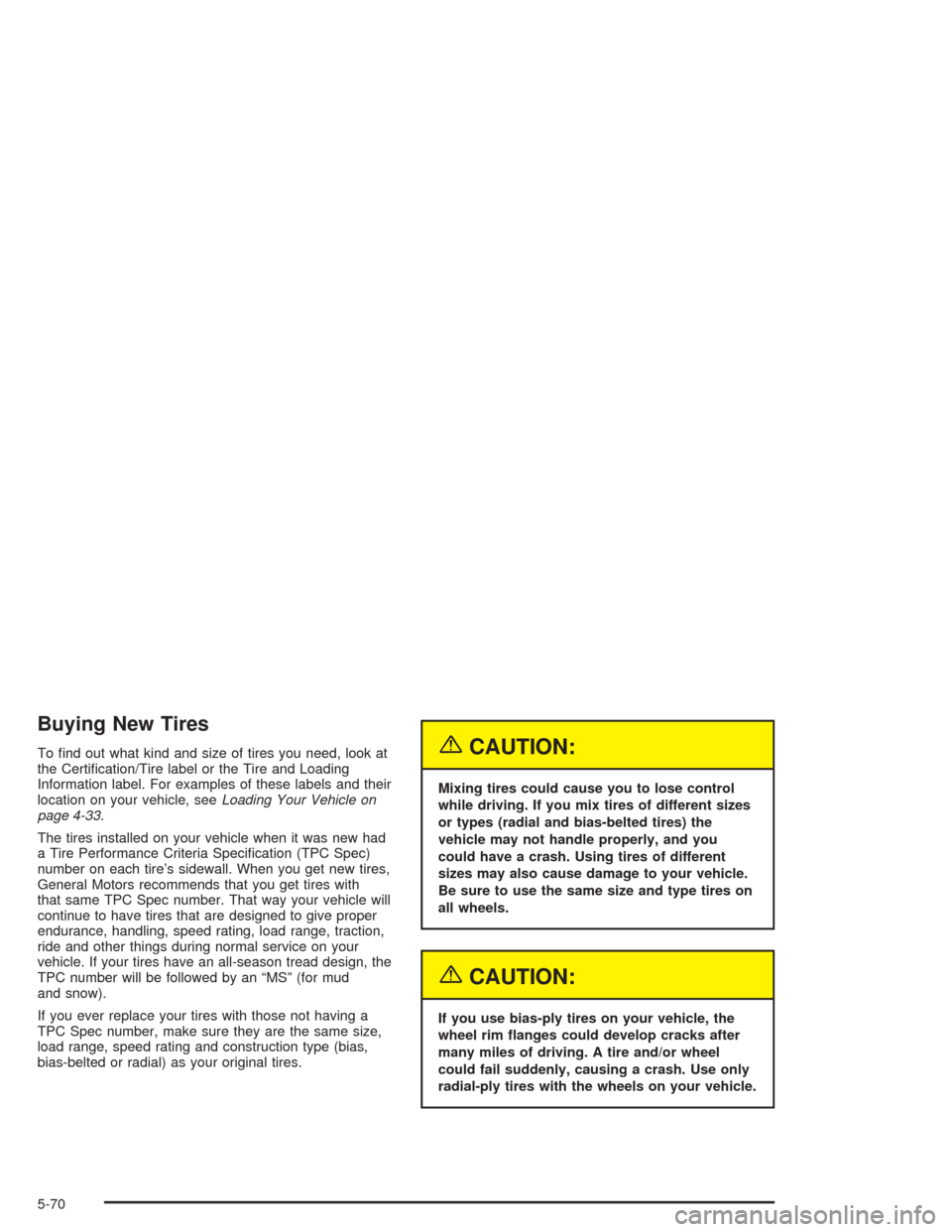 CHEVROLET EXPRESS CARGO VAN 2004 1.G Owners Manual Buying New Tires
To �nd out what kind and size of tires you need, look at
the Certi�cation/Tire label or the Tire and Loading
Information label. For examples of these labels and their
location on your