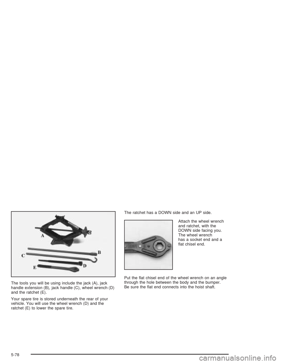 CHEVROLET EXPRESS CARGO VAN 2004 1.G Owners Manual The tools you will be using include the jack (A), jack
handle extension (B), jack handle (C), wheel wrench (D)
and the ratchet (E).
Your spare tire is stored underneath the rear of your
vehicle. You w