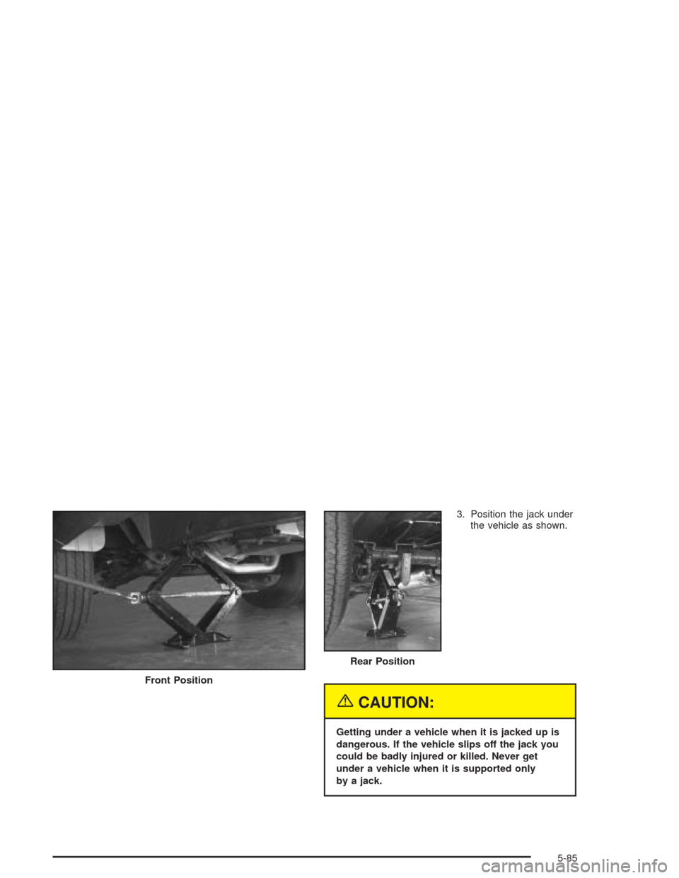 CHEVROLET EXPRESS CARGO VAN 2004 1.G Owners Manual 3. Position the jack under
the vehicle as shown.
{CAUTION:
Getting under a vehicle when it is jacked up is
dangerous. If the vehicle slips off the jack you
could be badly injured or killed. Never get
CHEVROLET EXPRESS CARGO VAN 2004 1.G Owners Manual 3. Position the jack under
the vehicle as shown.
{CAUTION:
Getting under a vehicle when it is jacked up is
dangerous. If the vehicle slips off the jack you
could be badly injured or killed. Never get