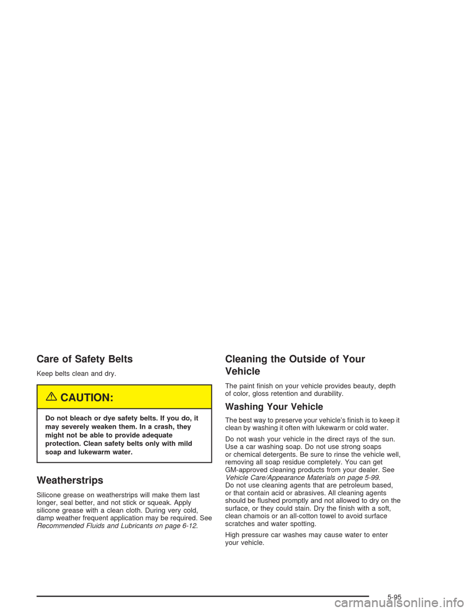 CHEVROLET EXPRESS CARGO VAN 2004 1.G Owners Manual Care of Safety Belts
Keep belts clean and dry.
{CAUTION:
Do not bleach or dye safety belts. If you do, it
may severely weaken them. In a crash, they
might not be able to provide adequate
protection. C