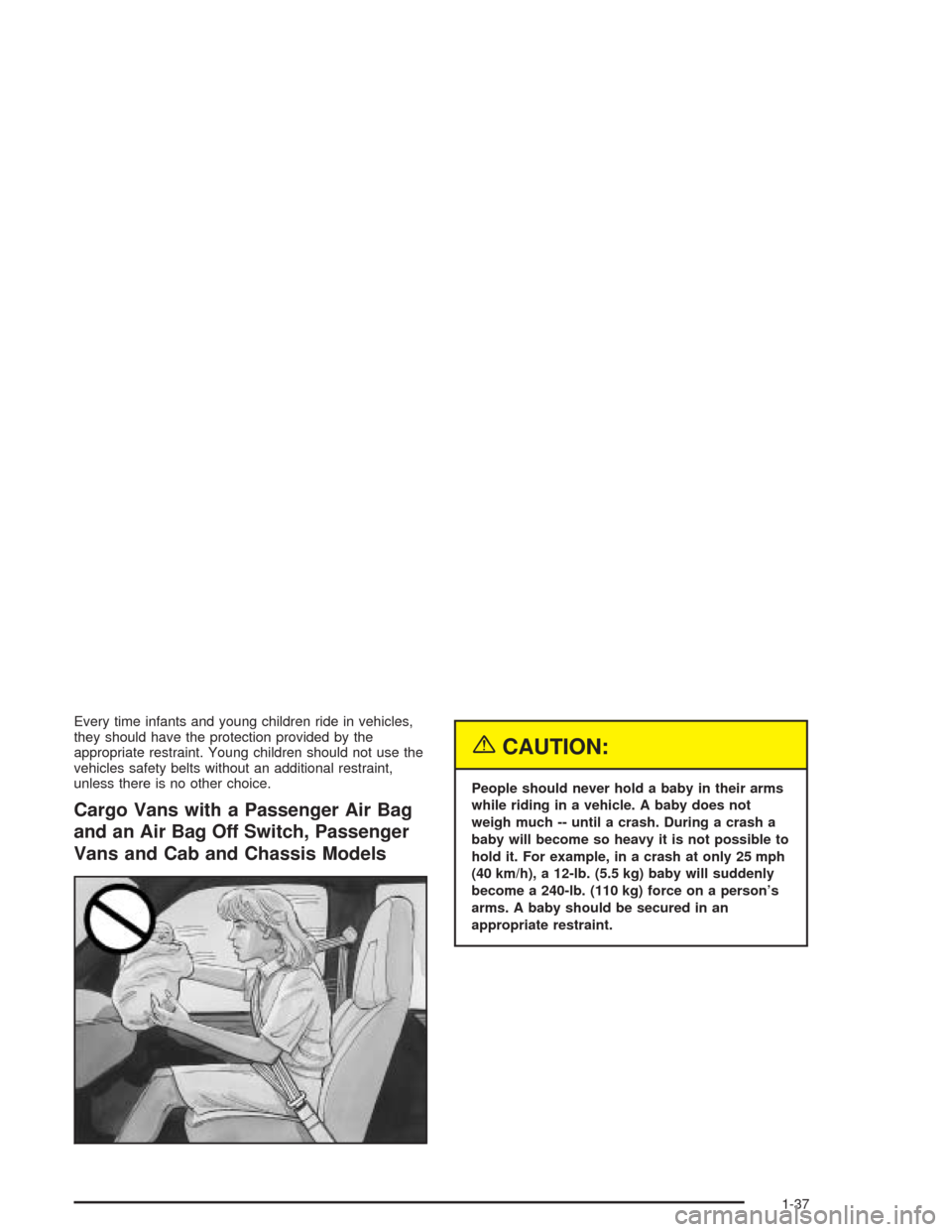 CHEVROLET EXPRESS CARGO VAN 2004 1.G Service Manual Every time infants and young children ride in vehicles,
they should have the protection provided by the
appropriate restraint. Young children should not use the
vehicles safety belts without an additi