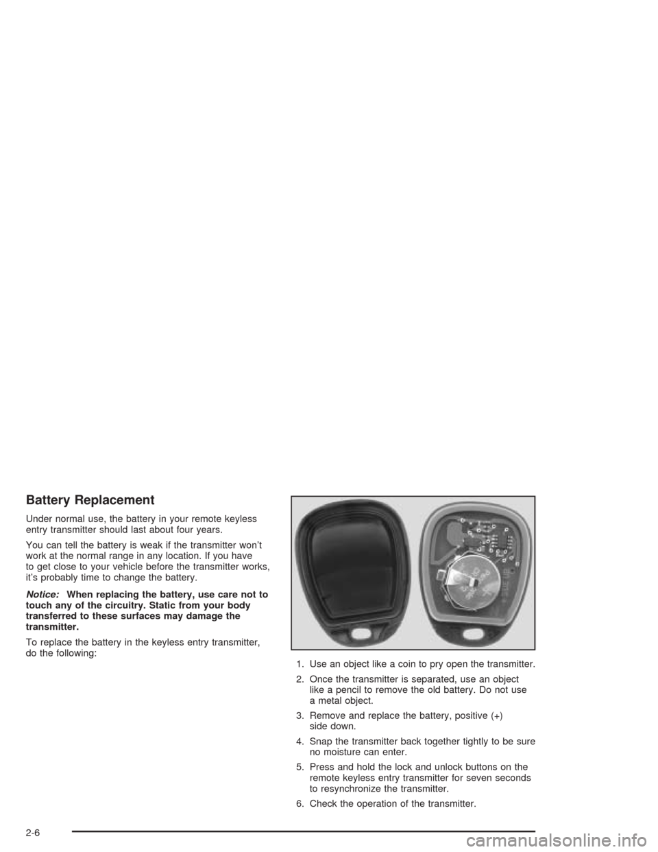 CHEVROLET EXPRESS CARGO VAN 2004 1.G Owners Manual Battery Replacement
Under normal use, the battery in your remote keyless
entry transmitter should last about four years.
You can tell the battery is weak if the transmitter won’t
work at the normal 