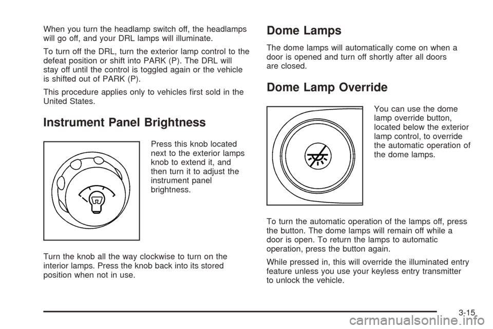 CHEVROLET EXPRESS CARGO VAN 2005 1.G Owners Manual When you turn the headlamp switch off, the headlamps
will go off, and your DRL lamps will illuminate.
To turn off the DRL, turn the exterior lamp control to the
defeat position or shift into PARK (P).