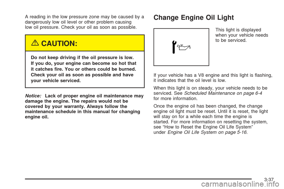 CHEVROLET EXPRESS CARGO VAN 2005 1.G Owners Manual A reading in the low pressure zone may be caused by a
dangerously low oil level or other problem causing
low oil pressure. Check your oil as soon as possible.
{CAUTION:
Do not keep driving if the oil 