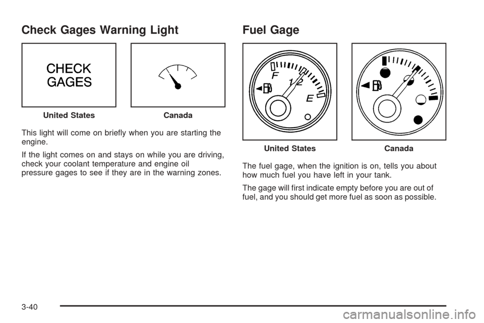 CHEVROLET EXPRESS CARGO VAN 2005 1.G Owners Manual Check Gages Warning Light
This light will come on brie�y when you are starting the
engine.
If the light comes on and stays on while you are driving,
check your coolant temperature and engine oil
press