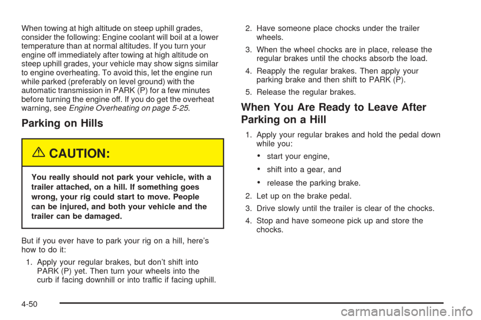 CHEVROLET EXPRESS CARGO VAN 2005 1.G Owners Manual When towing at high altitude on steep uphill grades,
consider the following: Engine coolant will boil at a lower
temperature than at normal altitudes. If you turn your
engine off immediately after tow