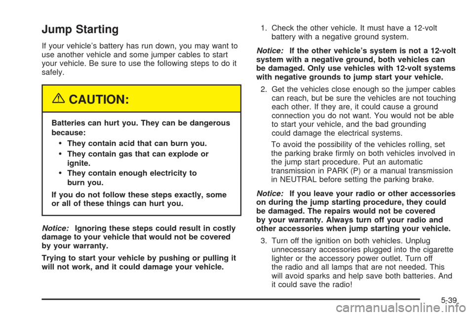 CHEVROLET EXPRESS CARGO VAN 2005 1.G Owners Manual Jump Starting
If your vehicle’s battery has run down, you may want to
use another vehicle and some jumper cables to start
your vehicle. Be sure to use the following steps to do it
safely.
{CAUTION:
