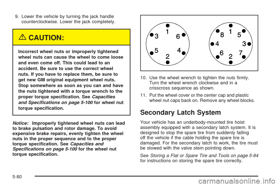 CHEVROLET EXPRESS CARGO VAN 2005 1.G Owners Manual 9. Lower the vehicle by turning the jack handle
counterclockwise. Lower the jack completely.
{CAUTION:
Incorrect wheel nuts or improperly tightened
wheel nuts can cause the wheel to come loose
and eve