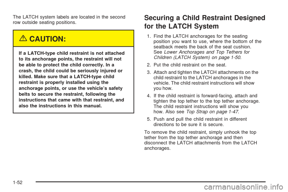 CHEVROLET EXPRESS CARGO VAN 2005 1.G Workshop Manual The LATCH system labels are located in the second
row outside seating positions.
{CAUTION:
If a LATCH-type child restraint is not attached
to its anchorage points, the restraint will not
be able to pr