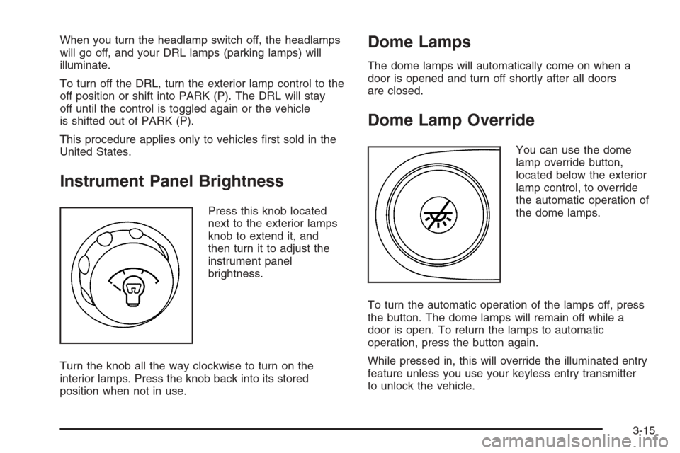 CHEVROLET EXPRESS CARGO VAN 2006 1.G Owners Manual When you turn the headlamp switch off, the headlamps
will go off, and your DRL lamps (parking lamps) will
illuminate.
To turn off the DRL, turn the exterior lamp control to the
off position or shift i