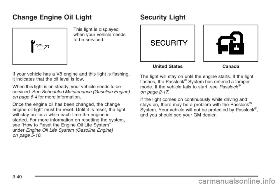 CHEVROLET EXPRESS CARGO VAN 2006 1.G Owners Manual Change Engine Oil Light
This light is displayed
when your vehicle needs
to be serviced.
If your vehicle has a V8 engine and this light is ﬂashing,
it indicates that the oil level is low.
When this l