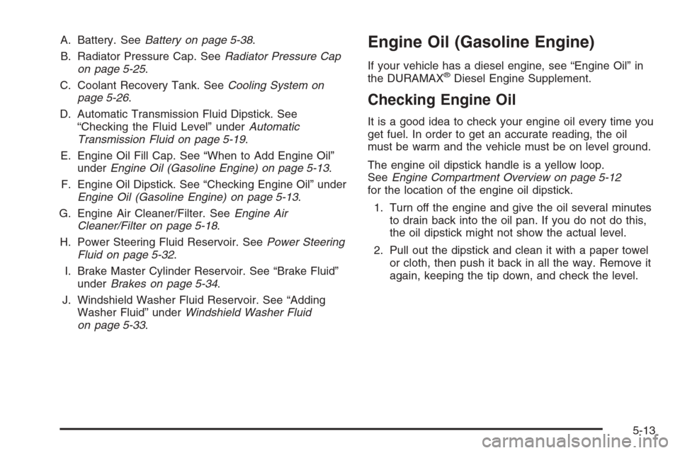 CHEVROLET EXPRESS CARGO VAN 2006 1.G Owners Manual A. Battery. SeeBattery on page 5-38.
B. Radiator Pressure Cap. SeeRadiator Pressure Cap
on page 5-25.
C. Coolant Recovery Tank. SeeCooling System on
page 5-26.
D. Automatic Transmission Fluid Dipstick