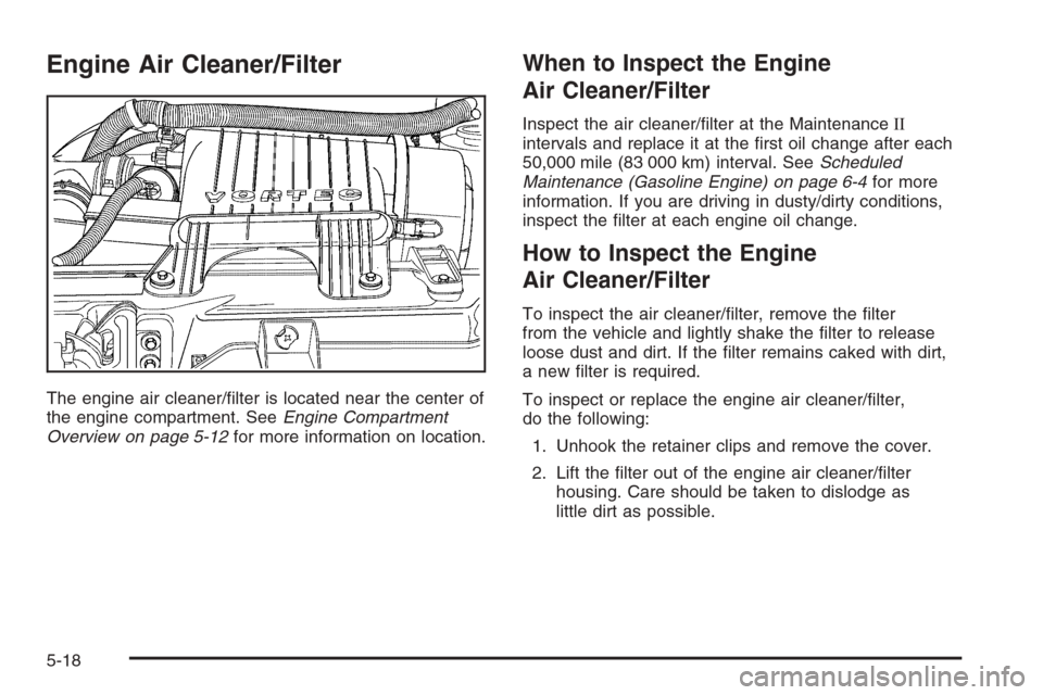 CHEVROLET EXPRESS CARGO VAN 2006 1.G Owners Manual Engine Air Cleaner/Filter
The engine air cleaner/ﬁlter is located near the center of
the engine compartment. SeeEngine Compartment
Overview on page 5-12for more information on location.
When to Insp