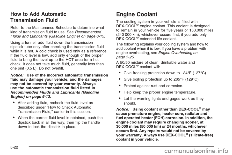 CHEVROLET EXPRESS CARGO VAN 2006 1.G Owners Manual How to Add Automatic
Transmission Fluid
Refer to the Maintenance Schedule to determine what
kind of transmission ﬂuid to use. SeeRecommended
Fluids and Lubricants (Gasoline Engine) on page 6-13.
Usi