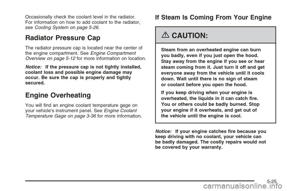 CHEVROLET EXPRESS CARGO VAN 2006 1.G Owners Manual Occasionally check the coolant level in the radiator.
For information on how to add coolant to the radiator,
seeCooling System on page 5-26.
Radiator Pressure Cap
The radiator pressure cap is located 