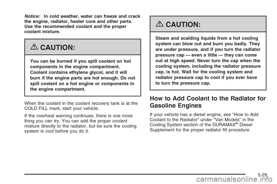 CHEVROLET EXPRESS CARGO VAN 2006 1.G Owners Manual Notice:In cold weather, water can freeze and crack
the engine, radiator, heater core and other parts.
Use the recommended coolant and the proper
coolant mixture.
{CAUTION:
You can be burned if you spi