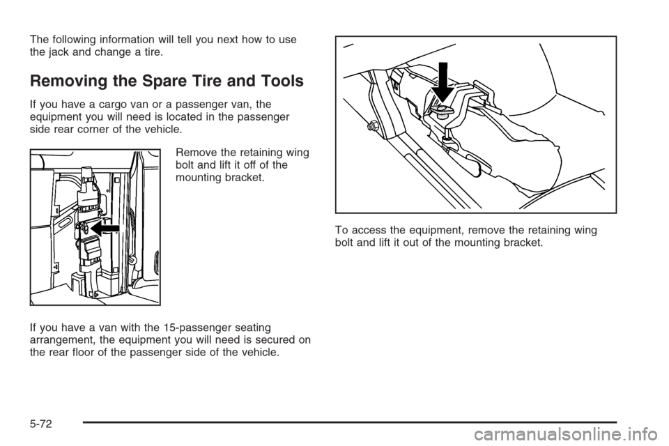 CHEVROLET EXPRESS CARGO VAN 2006 1.G Owners Manual The following information will tell you next how to use
the jack and change a tire.
Removing the Spare Tire and Tools
If you have a cargo van or a passenger van, the
equipment you will need is located