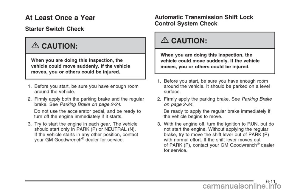 CHEVROLET EXPRESS CARGO VAN 2006 1.G Owners Manual At Least Once a Year
Starter Switch Check
{CAUTION:
When you are doing this inspection, the
vehicle could move suddenly. If the vehicle
moves, you or others could be injured.
1. Before you start, be s