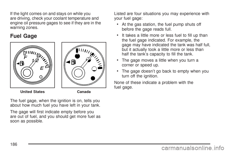 CHEVROLET EXPRESS CARGO VAN 2007 1.G Owners Guide If the light comes on and stays on while you
are driving, check your coolant temperature and
engine oil pressure gages to see if they are in the
warning zones.
Fuel Gage
The fuel gage, when the igniti