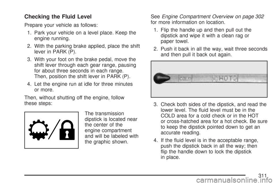 CHEVROLET EXPRESS CARGO VAN 2007 1.G Owners Manual Checking the Fluid Level
Prepare your vehicle as follows:
1. Park your vehicle on a level place. Keep the
engine running.
2. With the parking brake applied, place the shift
lever in PARK (P).
3. With CHEVROLET EXPRESS CARGO VAN 2007 1.G Owners Manual Checking the Fluid Level
Prepare your vehicle as follows:
1. Park your vehicle on a level place. Keep the
engine running.
2. With the parking brake applied, place the shift
lever in PARK (P).
3. With
