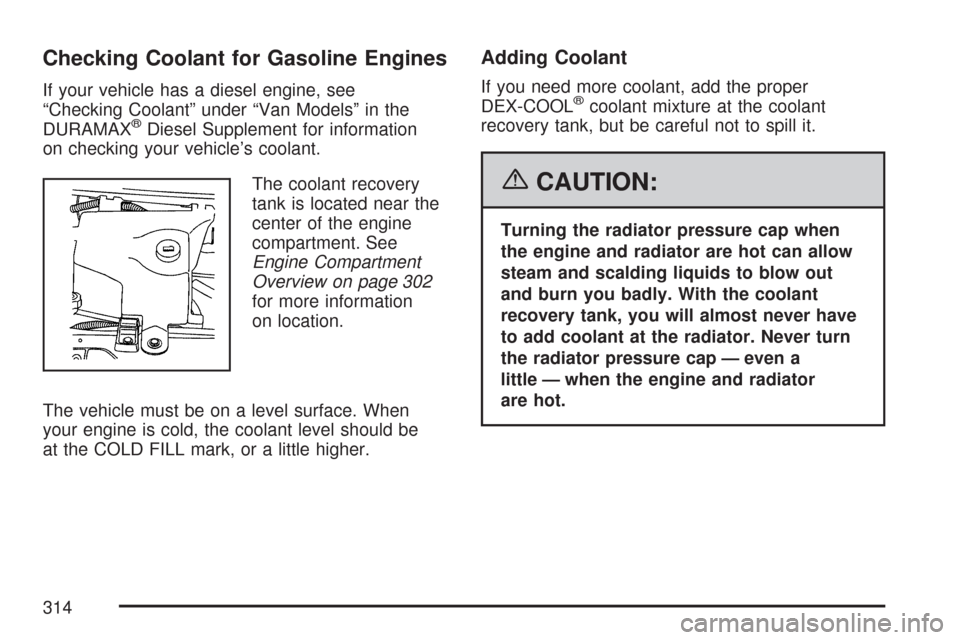 CHEVROLET EXPRESS CARGO VAN 2007 1.G Owners Manual Checking Coolant for Gasoline Engines
If your vehicle has a diesel engine, see
“Checking Coolant” under “Van Models” in the
DURAMAX
®Diesel Supplement for information
on checking your vehicle CHEVROLET EXPRESS CARGO VAN 2007 1.G Owners Manual Checking Coolant for Gasoline Engines
If your vehicle has a diesel engine, see
“Checking Coolant” under “Van Models” in the
DURAMAX
®Diesel Supplement for information
on checking your vehicle