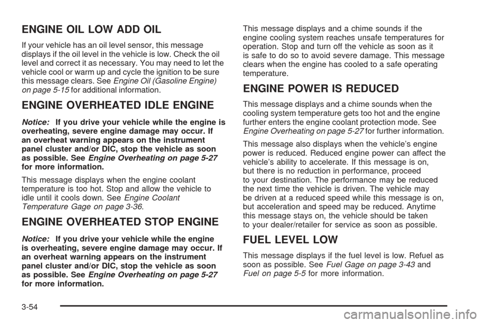CHEVROLET EXPRESS CARGO VAN 2008 1.G Owners Manual ENGINE OIL LOW ADD OIL
If your vehicle has an oil level sensor, this message
displays if the oil level in the vehicle is low. Check the oil
level and correct it as necessary. You may need to let the
v CHEVROLET EXPRESS CARGO VAN 2008 1.G Owners Manual ENGINE OIL LOW ADD OIL
If your vehicle has an oil level sensor, this message
displays if the oil level in the vehicle is low. Check the oil
level and correct it as necessary. You may need to let the
v