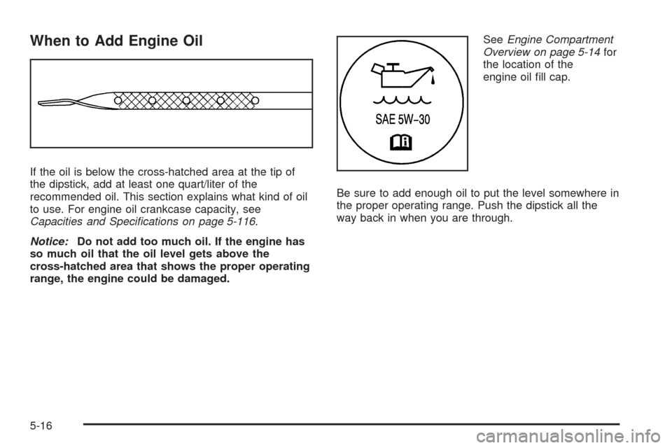 CHEVROLET EXPRESS CARGO VAN 2008 1.G Owners Manual When to Add Engine Oil
If the oil is below the cross-hatched area at the tip of
the dipstick, add at least one quart/liter of the
recommended oil. This section explains what kind of oil
to use. For en