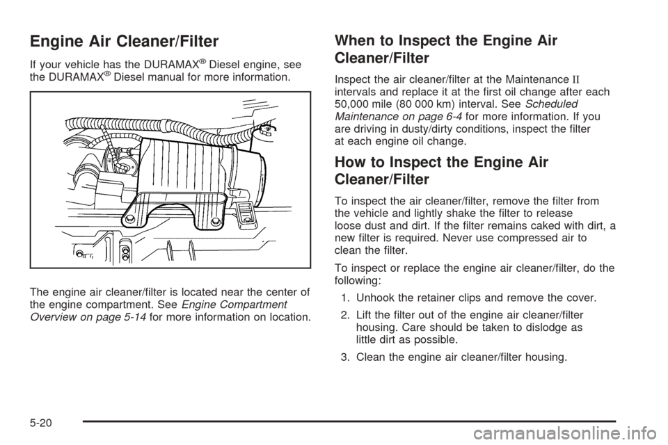 CHEVROLET EXPRESS CARGO VAN 2008 1.G User Guide Engine Air Cleaner/Filter
If your vehicle has the DURAMAX®Diesel engine, see
the DURAMAX®Diesel manual for more information.
The engine air cleaner/ﬁlter is located near the center of
the engine c