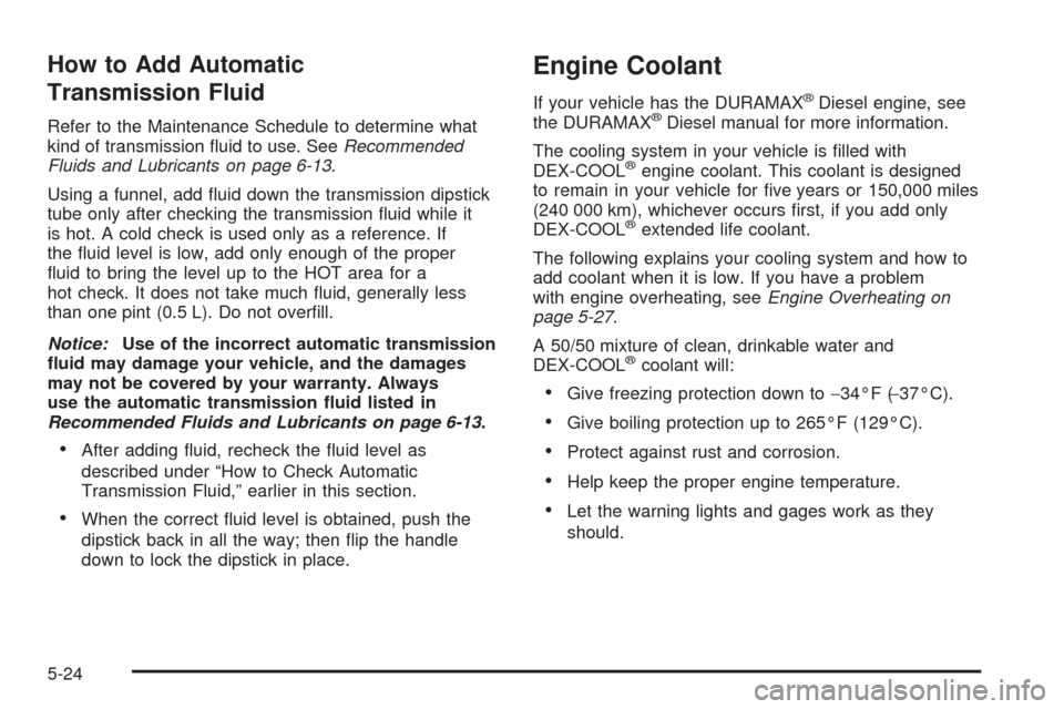 CHEVROLET EXPRESS CARGO VAN 2008 1.G Owners Manual How to Add Automatic
Transmission Fluid
Refer to the Maintenance Schedule to determine what
kind of transmission ﬂuid to use. SeeRecommended
Fluids and Lubricants on page 6-13.
Using a funnel, add �